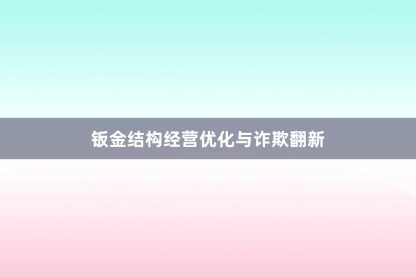钣金结构经营优化与诈欺翻新